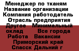 Менеджер по тканям › Название организации ­ Компания-работодатель › Отрасль предприятия ­ Другое › Минимальный оклад ­ 1 - Все города Работа » Вакансии   . Приморский край,Спасск-Дальний г.